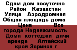 Сдам дом посуточно › Район ­ Казахстан › Улица ­ Аэродромная › Общая площадь дома ­ 60 › Цена ­ 4 000 - Все города Недвижимость » Дома, коттеджи, дачи аренда   . Алтайский край,Заринск г.